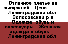 Отличное платье на выпускной › Цена ­ 2 500 - Ленинградская обл., Волосовский р-н Одежда, обувь и аксессуары » Женская одежда и обувь   . Ленинградская обл.